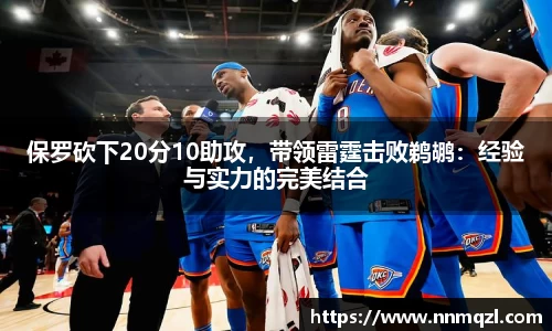 保罗砍下20分10助攻，带领雷霆击败鹈鹕：经验与实力的完美结合