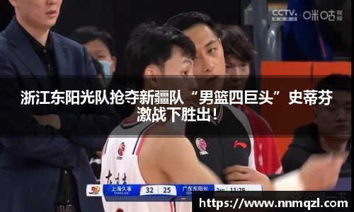 浙江东阳光队抢夺新疆队“男篮四巨头”史蒂芬激战下胜出！