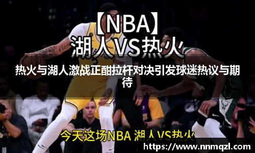 热火与湖人激战正酣拉杆对决引发球迷热议与期待