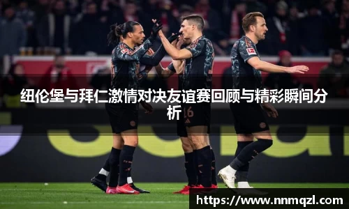 纽伦堡与拜仁激情对决友谊赛回顾与精彩瞬间分析