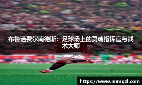 布鲁诺费尔南德斯:足球场上的灵魂指挥官与战术大师