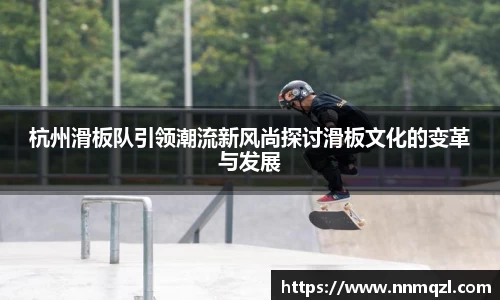 杭州滑板队引领潮流新风尚探讨滑板文化的变革与发展